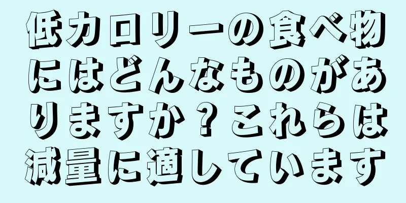 低カロリーの食べ物にはどんなものがありますか？これらは減量に適しています