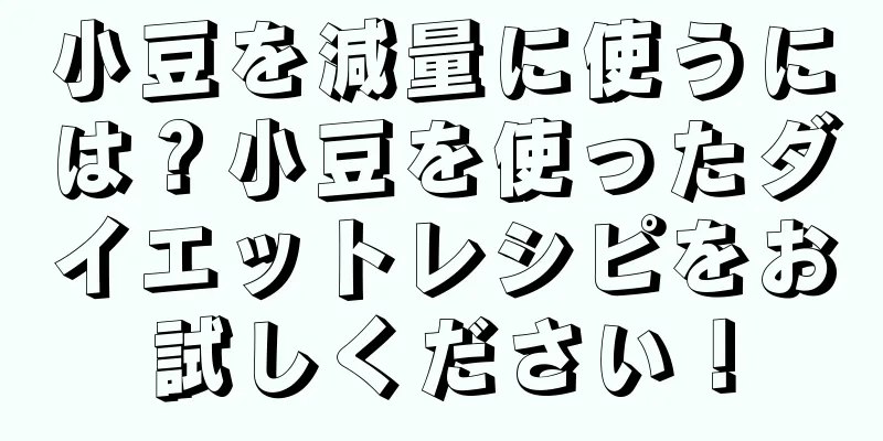 小豆を減量に使うには？小豆を使ったダイエットレシピをお試しください！