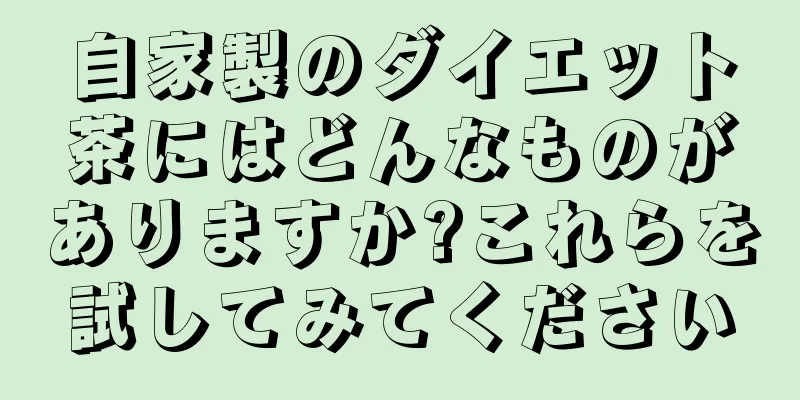 自家製のダイエット茶にはどんなものがありますか?これらを試してみてください