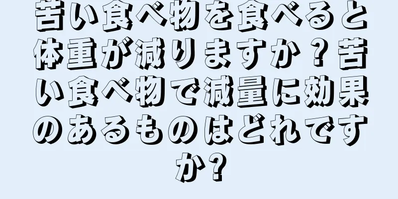 苦い食べ物を食べると体重が減りますか？苦い食べ物で減量に効果のあるものはどれですか?