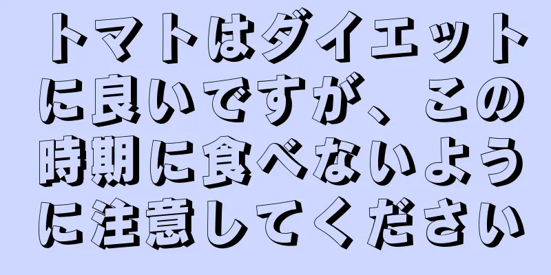 トマトはダイエットに良いですが、この時期に食べないように注意してください