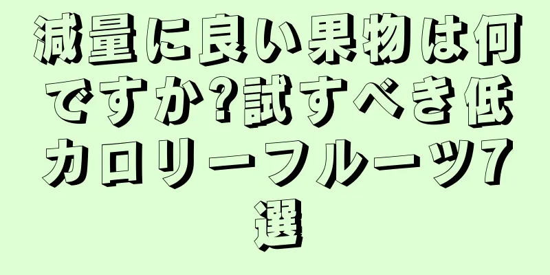 減量に良い果物は何ですか?試すべき低カロリーフルーツ7選