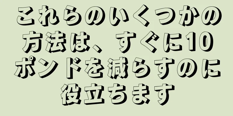 これらのいくつかの方法は、すぐに10ポンドを減らすのに役立ちます