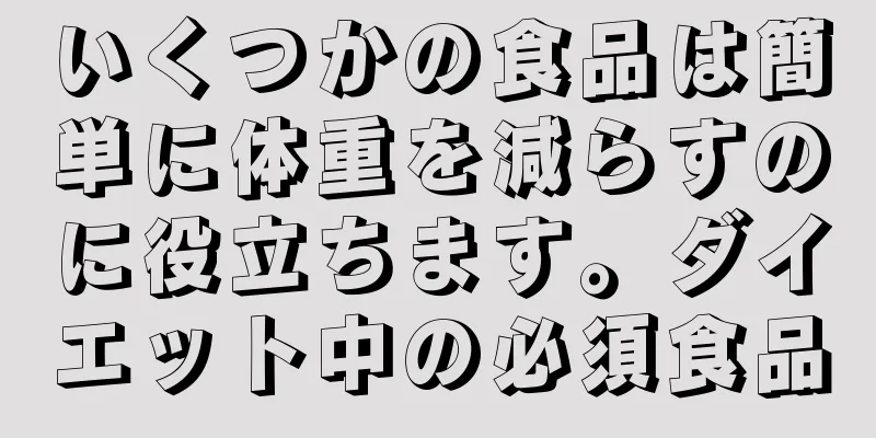 いくつかの食品は簡単に体重を減らすのに役立ちます。ダイエット中の必須食品