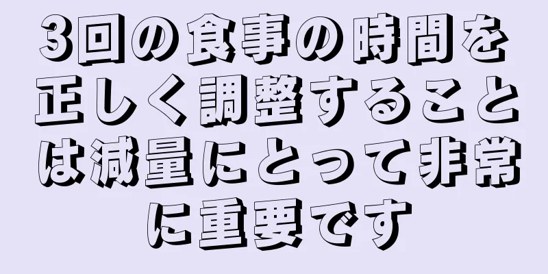3回の食事の時間を正しく調整することは減量にとって非常に重要です