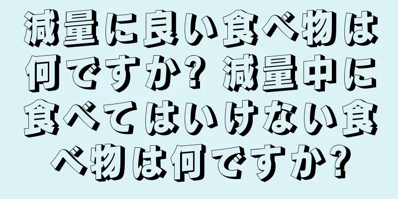 減量に良い食べ物は何ですか? 減量中に食べてはいけない食べ物は何ですか?