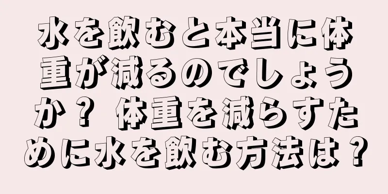水を飲むと本当に体重が減るのでしょうか？ 体重を減らすために水を飲む方法は？