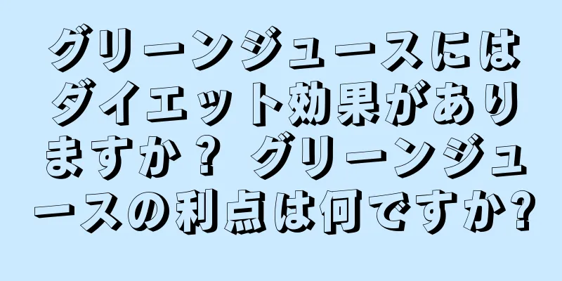 グリーンジュースにはダイエット効果がありますか？ グリーンジュースの利点は何ですか?