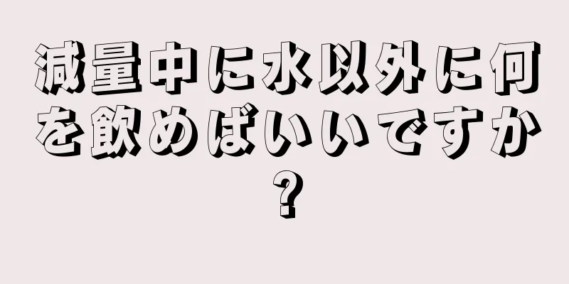減量中に水以外に何を飲めばいいですか?