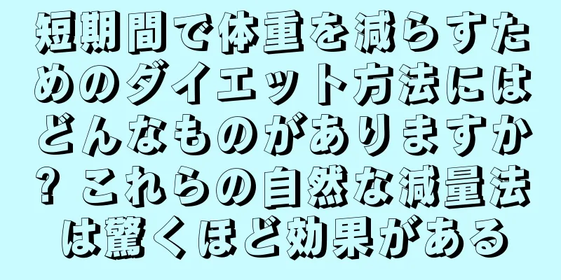 短期間で体重を減らすためのダイエット方法にはどんなものがありますか? これらの自然な減量法は驚くほど効果がある