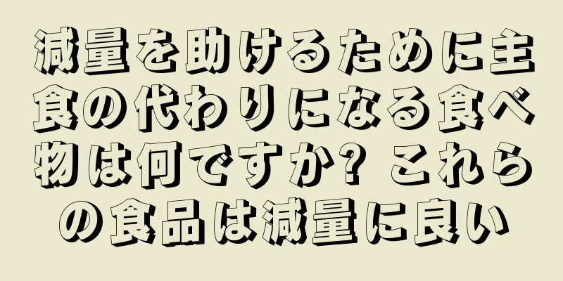 減量を助けるために主食の代わりになる食べ物は何ですか? これらの食品は減量に良い