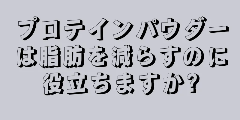 プロテインパウダーは脂肪を減らすのに役立ちますか?