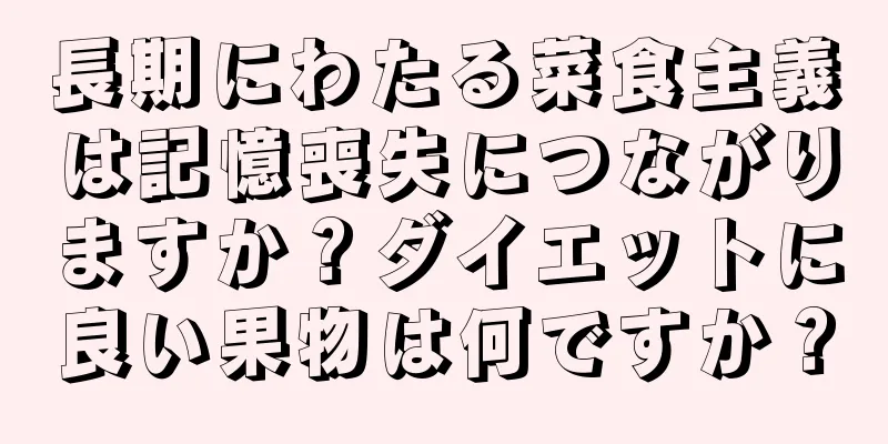 長期にわたる菜食主義は記憶喪失につながりますか？ダイエットに良い果物は何ですか？