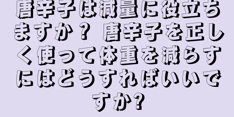 唐辛子は減量に役立ちますか？ 唐辛子を正しく使って体重を減らすにはどうすればいいですか?
