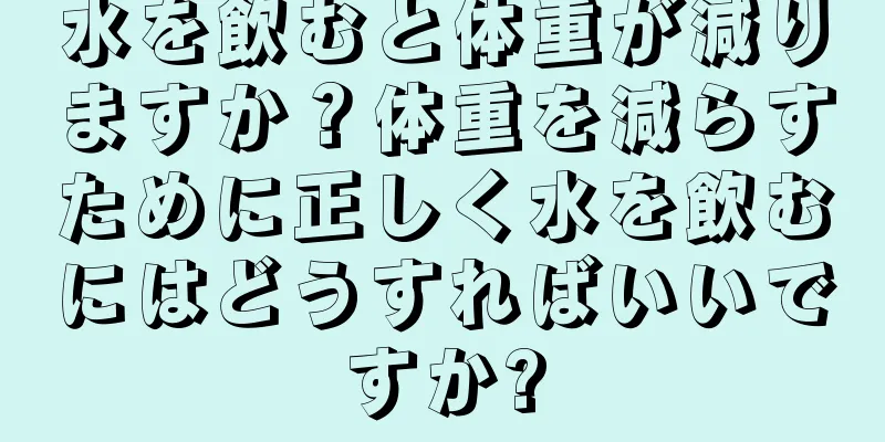 水を飲むと体重が減りますか？体重を減らすために正しく水を飲むにはどうすればいいですか?