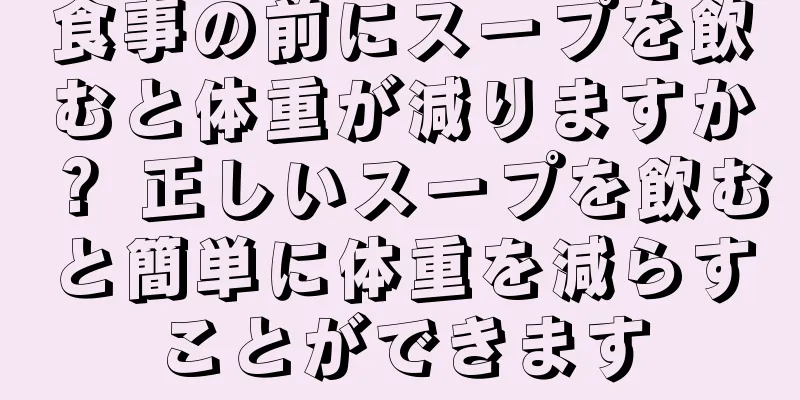 食事の前にスープを飲むと体重が減りますか？ 正しいスープを飲むと簡単に体重を減らすことができます
