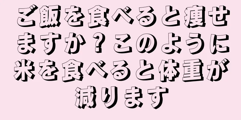 ご飯を食べると痩せますか？このように米を食べると体重が減ります