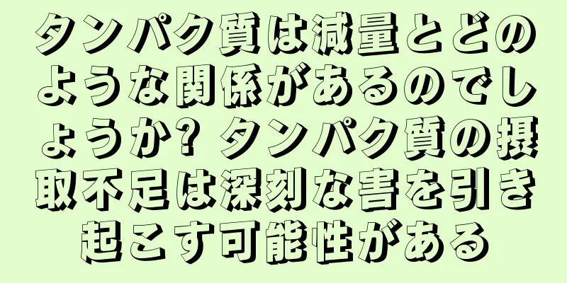 タンパク質は減量とどのような関係があるのでしょうか? タンパク質の摂取不足は深刻な害を引き起こす可能性がある