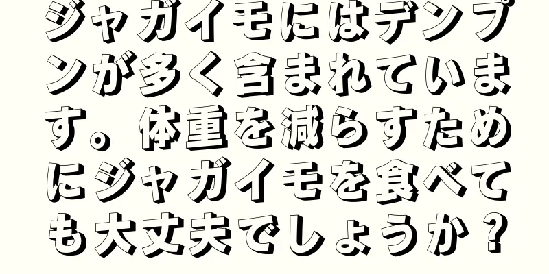 ジャガイモにはデンプンが多く含まれています。体重を減らすためにジャガイモを食べても大丈夫でしょうか？