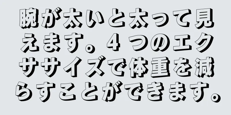 腕が太いと太って見えます。4 つのエクササイズで体重を減らすことができます。
