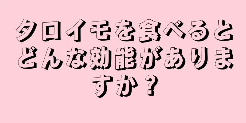タロイモを食べるとどんな効能がありますか？