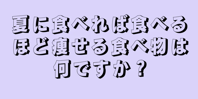 夏に食べれば食べるほど痩せる食べ物は何ですか？
