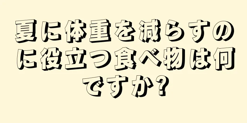 夏に体重を減らすのに役立つ食べ物は何ですか?