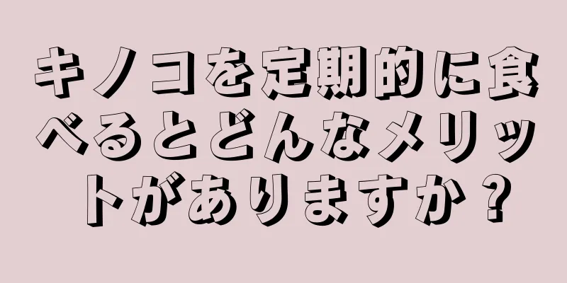 キノコを定期的に食べるとどんなメリットがありますか？