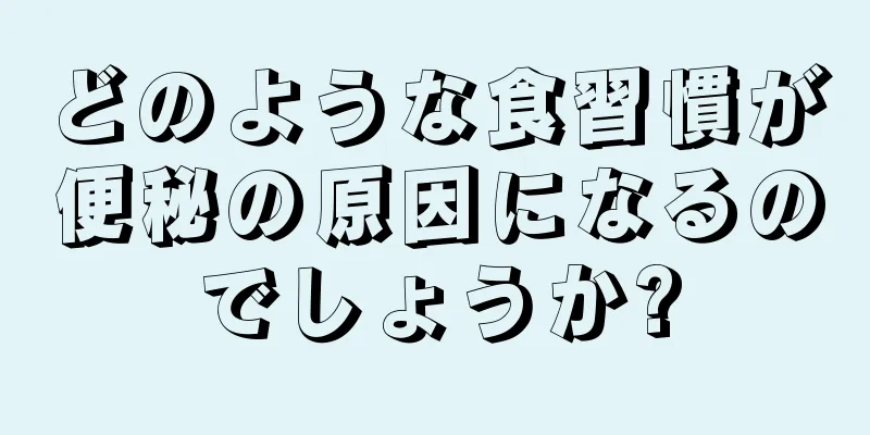 どのような食習慣が便秘の原因になるのでしょうか?