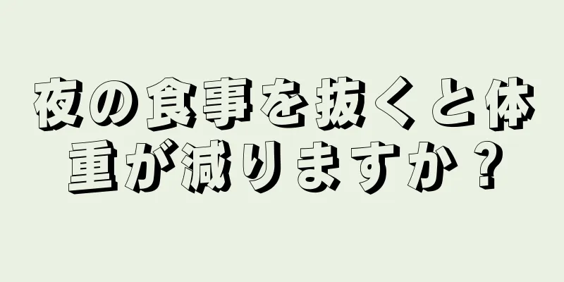 夜の食事を抜くと体重が減りますか？