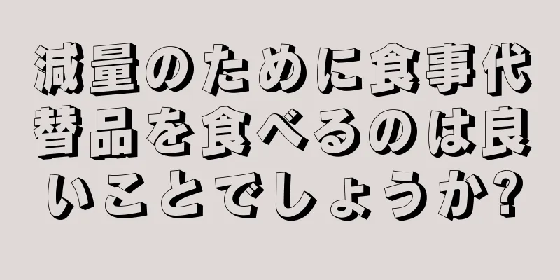 減量のために食事代替品を食べるのは良いことでしょうか?