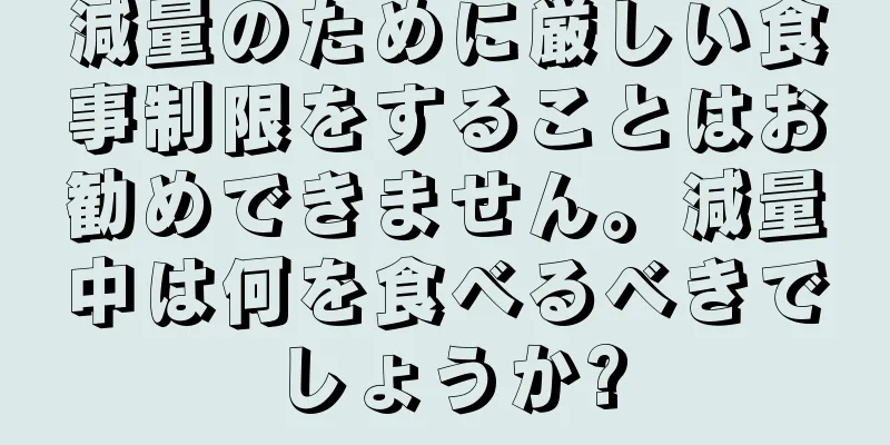 減量のために厳しい食事制限をすることはお勧めできません。減量中は何を食べるべきでしょうか?