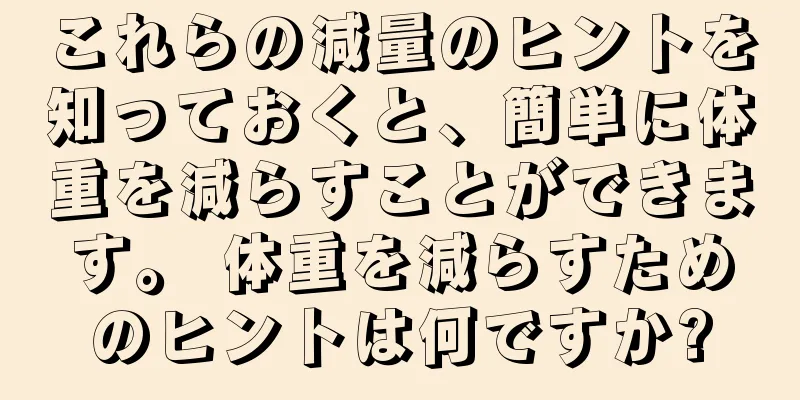 これらの減量のヒントを知っておくと、簡単に体重を減らすことができます。 体重を減らすためのヒントは何ですか?