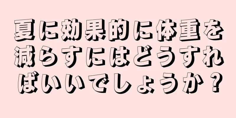 夏に効果的に体重を減らすにはどうすればいいでしょうか？