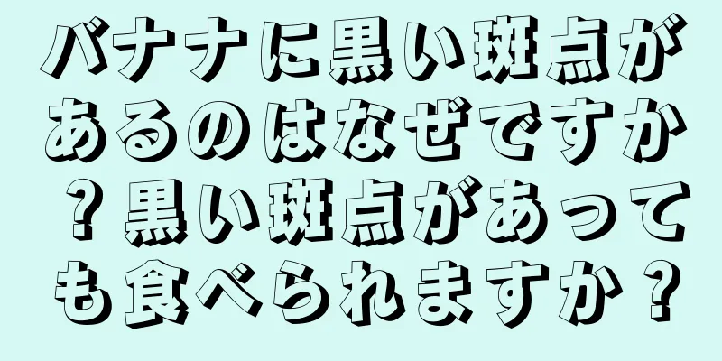 バナナに黒い斑点があるのはなぜですか？黒い斑点があっても食べられますか？