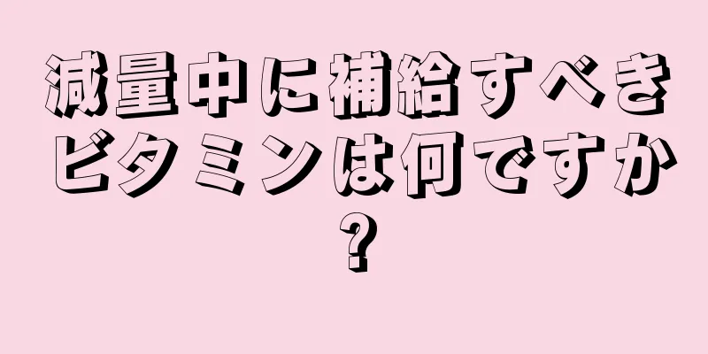 減量中に補給すべきビタミンは何ですか?