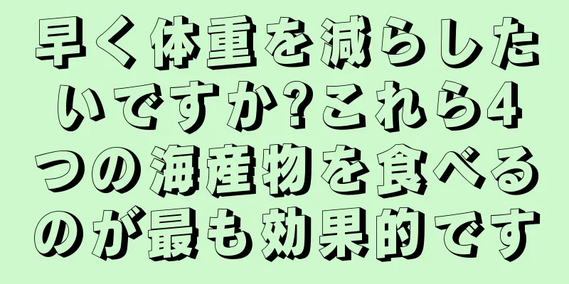 早く体重を減らしたいですか?これら4つの海産物を食べるのが最も効果的です