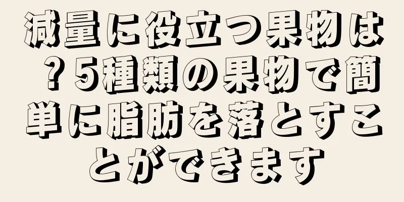 減量に役立つ果物は？5種類の果物で簡単に脂肪を落とすことができます