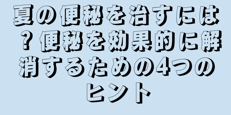 夏の便秘を治すには？便秘を効果的に解消するための4つのヒント