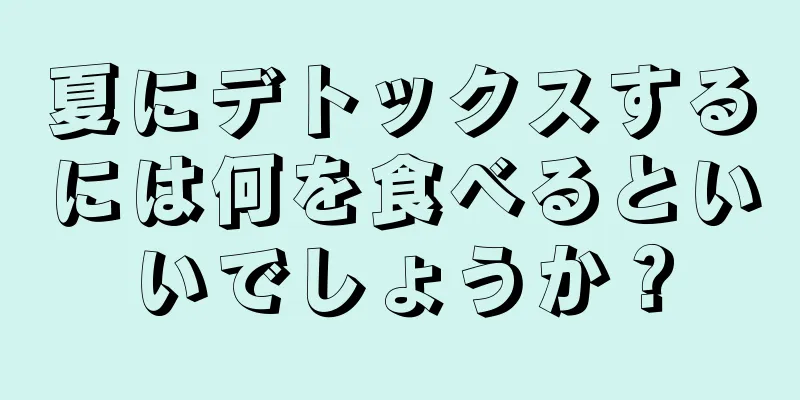 夏にデトックスするには何を食べるといいでしょうか？