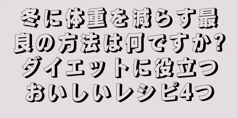 冬に体重を減らす最良の方法は何ですか?ダイエットに役立つおいしいレシピ4つ