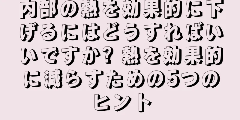 内部の熱を効果的に下げるにはどうすればいいですか? 熱を効果的に減らすための5つのヒント