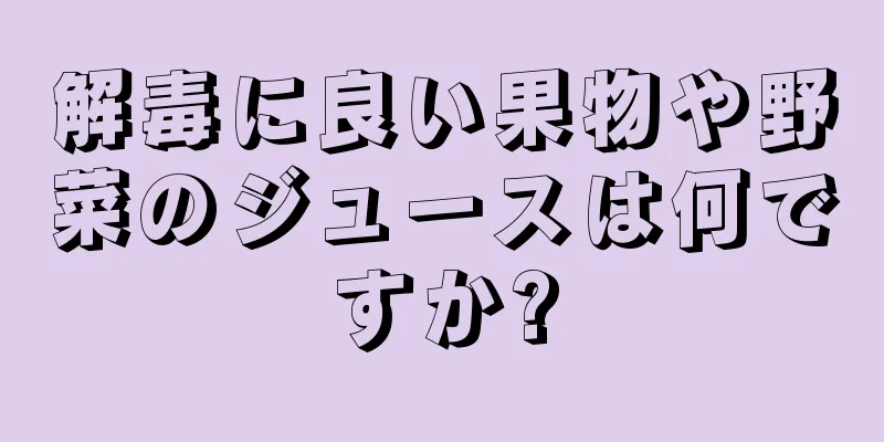 解毒に良い果物や野菜のジュースは何ですか?