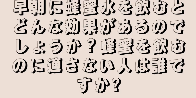 早朝に蜂蜜水を飲むとどんな効果があるのでしょうか？蜂蜜を飲むのに適さない人は誰ですか?