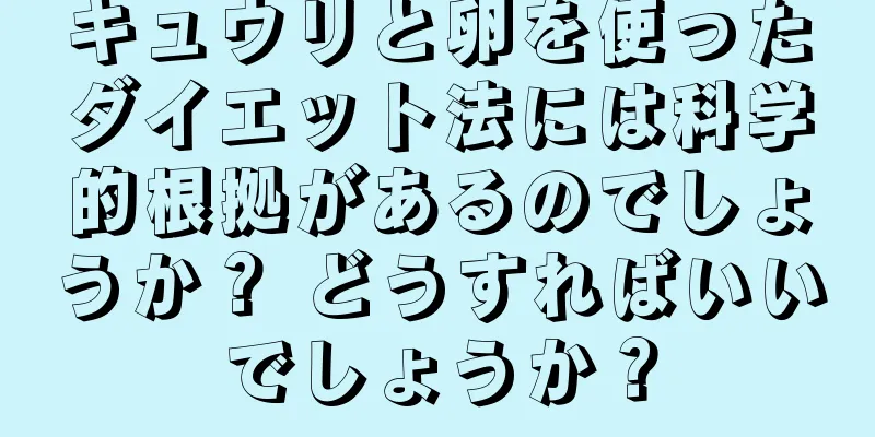 キュウリと卵を使ったダイエット法には科学的根拠があるのでしょうか？ どうすればいいでしょうか？