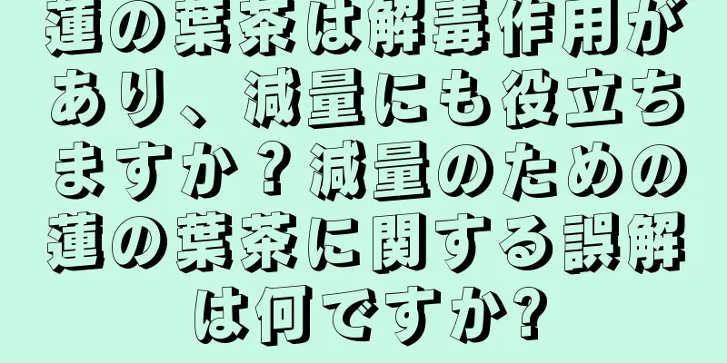 蓮の葉茶は解毒作用があり、減量にも役立ちますか？減量のための蓮の葉茶に関する誤解は何ですか?