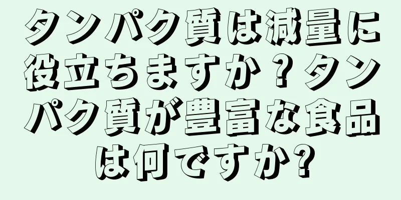 タンパク質は減量に役立ちますか？タンパク質が豊富な食品は何ですか?