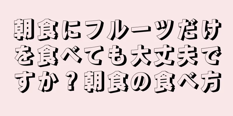 朝食にフルーツだけを食べても大丈夫ですか？朝食の食べ方