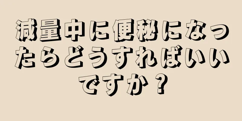 減量中に便秘になったらどうすればいいですか？