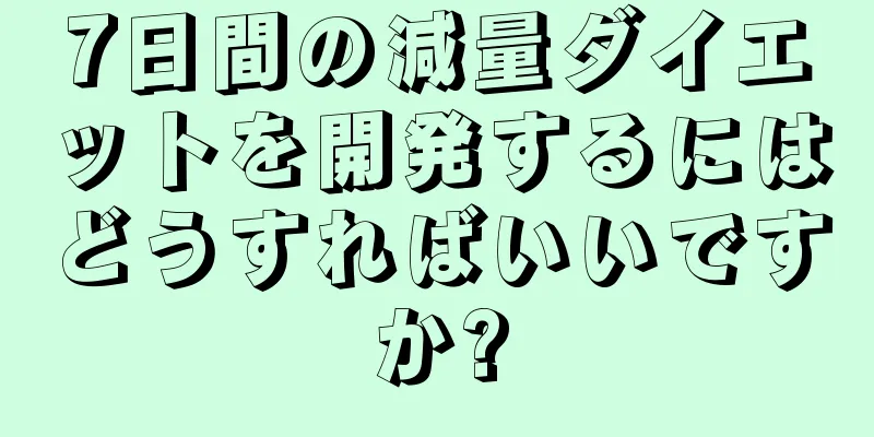 7日間の減量ダイエットを開発するにはどうすればいいですか?